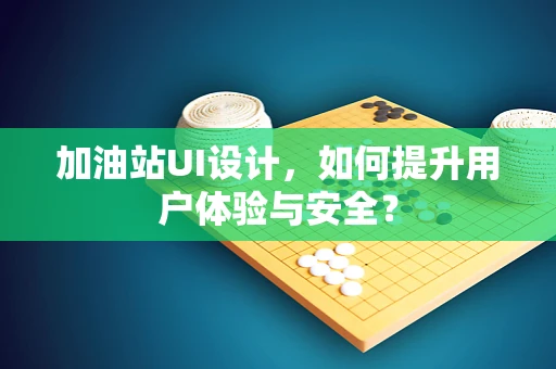 加油站UI设计，如何提升用户体验与安全？
