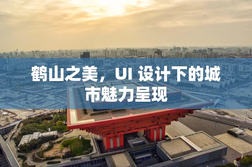 鹤山之美，UI 设计下的城市魅力呈现