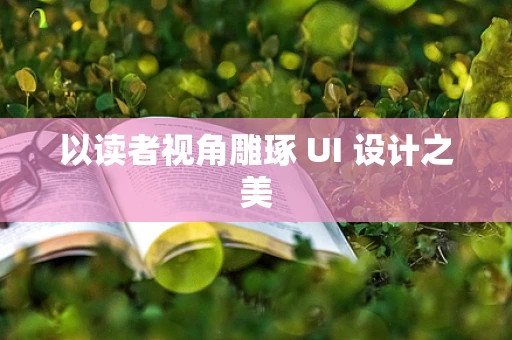以读者视角雕琢 UI 设计之美