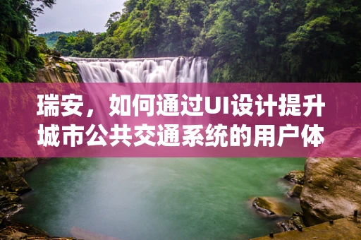 瑞安，如何通过UI设计提升城市公共交通系统的用户体验？
