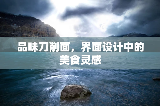 品味刀削面，界面设计中的美食灵感