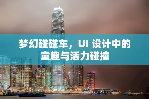 梦幻碰碰车，UI 设计中的童趣与活力碰撞