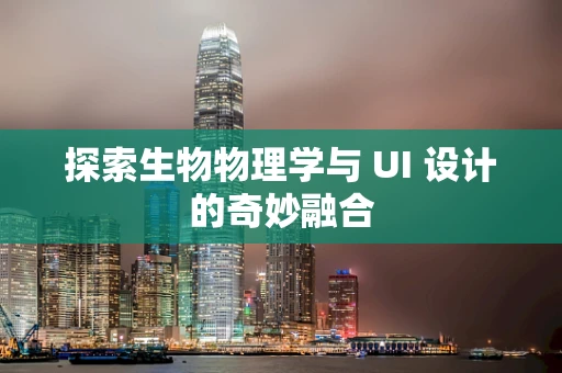 探索生物物理学与 UI 设计的奇妙融合