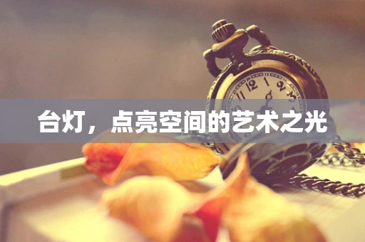 台灯，点亮空间的艺术之光