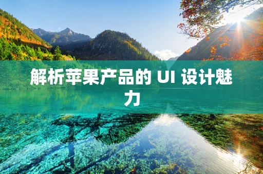解析苹果产品的 UI 设计魅力