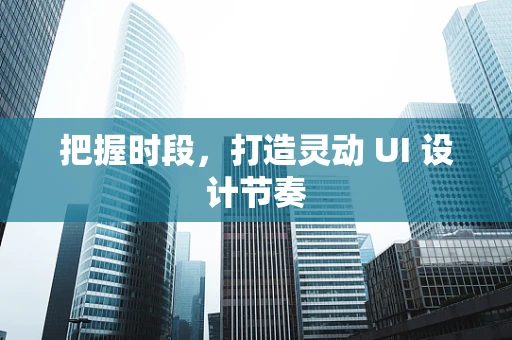 把握时段，打造灵动 UI 设计节奏