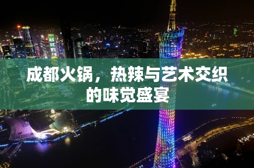 成都火锅，热辣与艺术交织的味觉盛宴