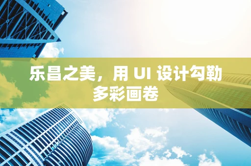 乐昌之美，用 UI 设计勾勒多彩画卷