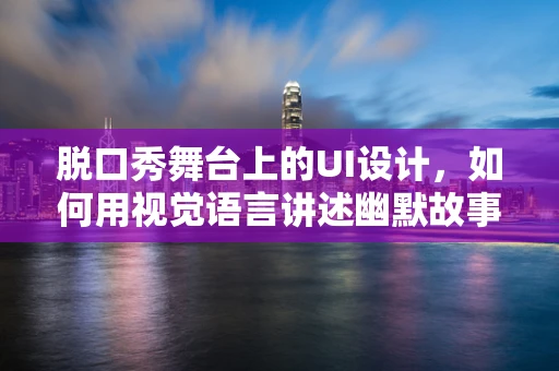 脱口秀舞台上的UI设计，如何用视觉语言讲述幽默故事？