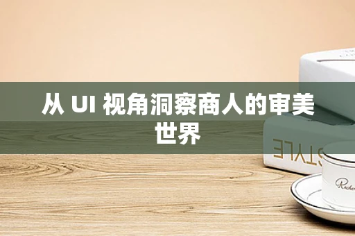 从 UI 视角洞察商人的审美世界