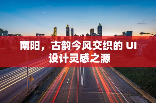 南阳，古韵今风交织的 UI 设计灵感之源