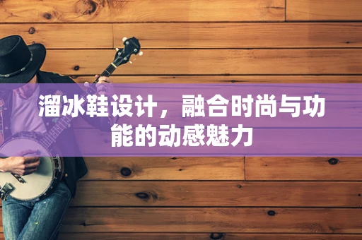 溜冰鞋设计，融合时尚与功能的动感魅力