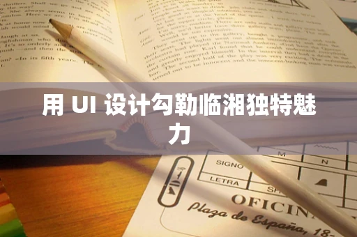 用 UI 设计勾勒临湘独特魅力