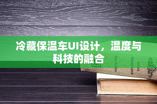 冷藏保温车UI设计，温度与科技的融合