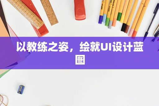 以教练之姿，绘就UI设计蓝图
