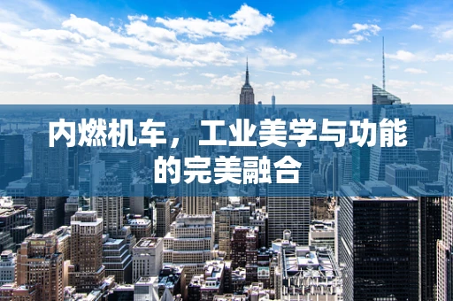 内燃机车，工业美学与功能的完美融合