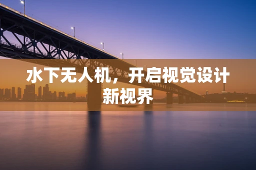 水下无人机，开启视觉设计新视界