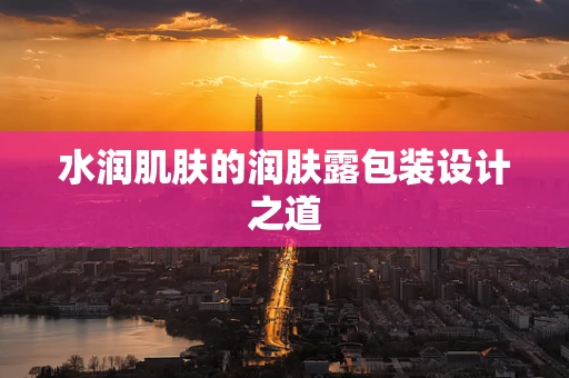 水润肌肤的润肤露包装设计之道