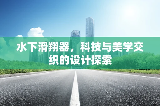 水下滑翔器，科技与美学交织的设计探索