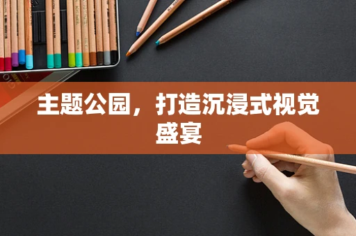 主题公园，打造沉浸式视觉盛宴