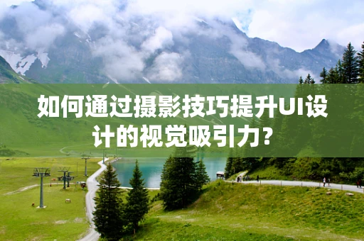 如何通过摄影技巧提升UI设计的视觉吸引力？