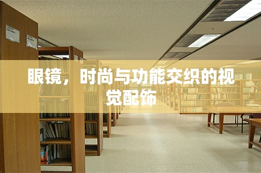 眼镜，时尚与功能交织的视觉配饰