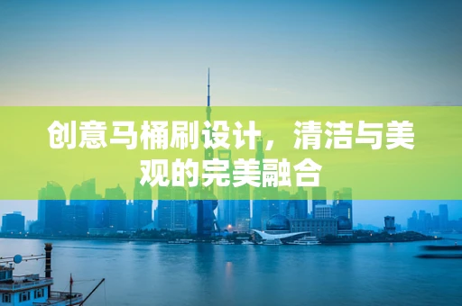 创意马桶刷设计，清洁与美观的完美融合