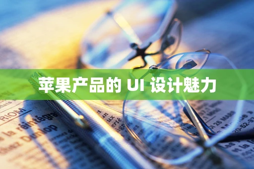 苹果产品的 UI 设计魅力