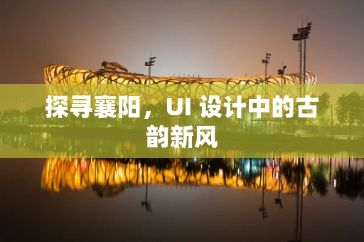 探寻襄阳，UI 设计中的古韵新风