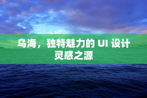 乌海，独特魅力的 UI 设计灵感之源