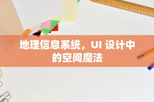 地理信息系统，UI 设计中的空间魔法