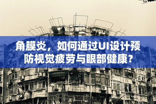 角膜炎，如何通过UI设计预防视觉疲劳与眼部健康？