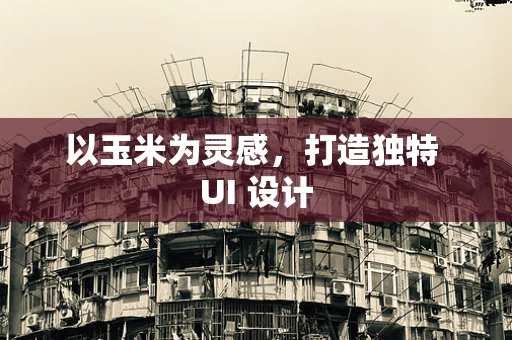 以玉米为灵感，打造独特 UI 设计