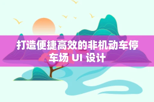 打造便捷高效的非机动车停车场 UI 设计