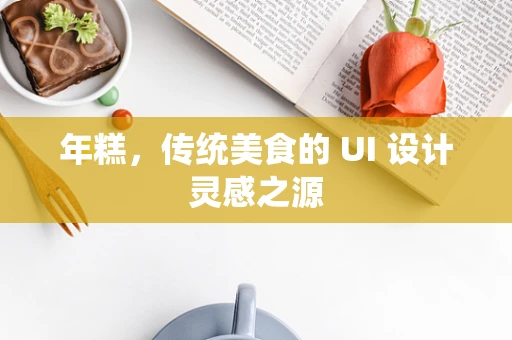年糕，传统美食的 UI 设计灵感之源