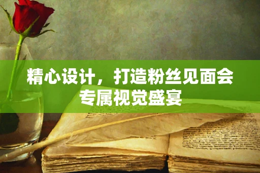 精心设计，打造粉丝见面会专属视觉盛宴
