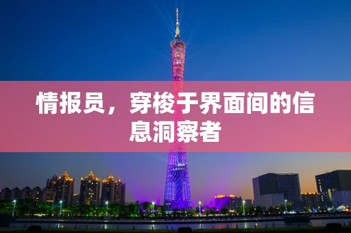 情报员，穿梭于界面间的信息洞察者