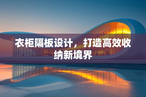 衣柜隔板设计，打造高效收纳新境界