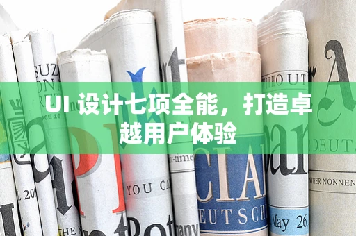 UI 设计七项全能，打造卓越用户体验