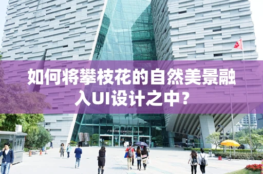 如何将攀枝花的自然美景融入UI设计之中？