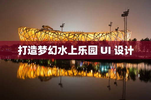 打造梦幻水上乐园 UI 设计