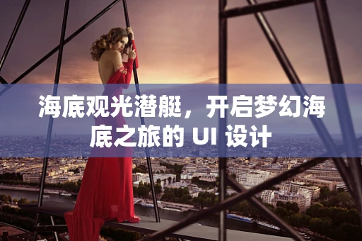 海底观光潜艇，开启梦幻海底之旅的 UI 设计