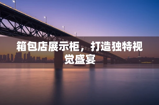 箱包店展示柜，打造独特视觉盛宴