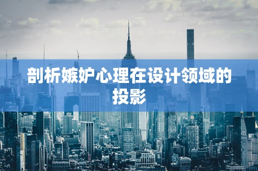 剖析嫉妒心理在设计领域的投影