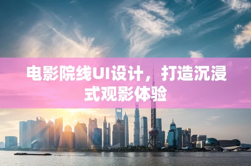 电影院线UI设计，打造沉浸式观影体验