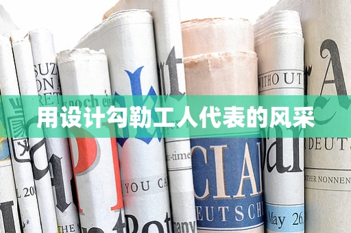 用设计勾勒工人代表的风采