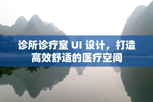 诊所诊疗室 UI 设计，打造高效舒适的医疗空间