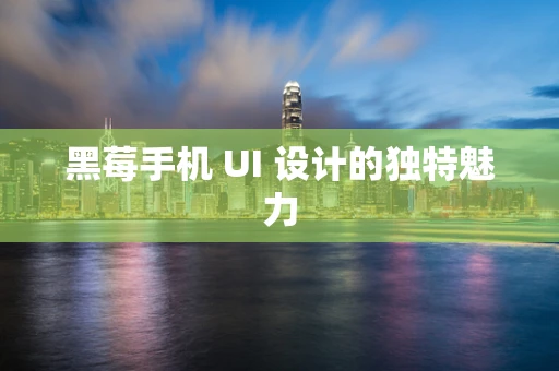 黑莓手机 UI 设计的独特魅力