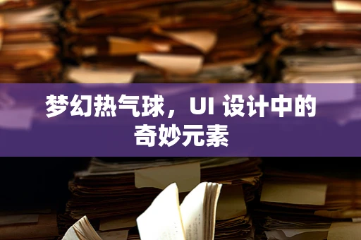 梦幻热气球，UI 设计中的奇妙元素