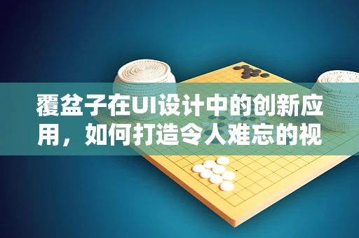 覆盆子在UI设计中的创新应用，如何打造令人难忘的视觉体验？